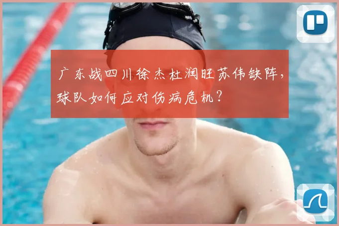 广东战四川徐杰杜润旺苏伟缺阵,球队如何应对伤病危机?