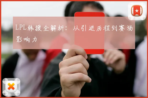 LPL韩援全解析：从引进历程到赛场影响力