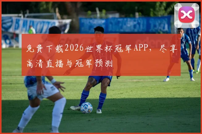 免费下载2026世界杯冠军APP,尽享高清直播与冠军预测