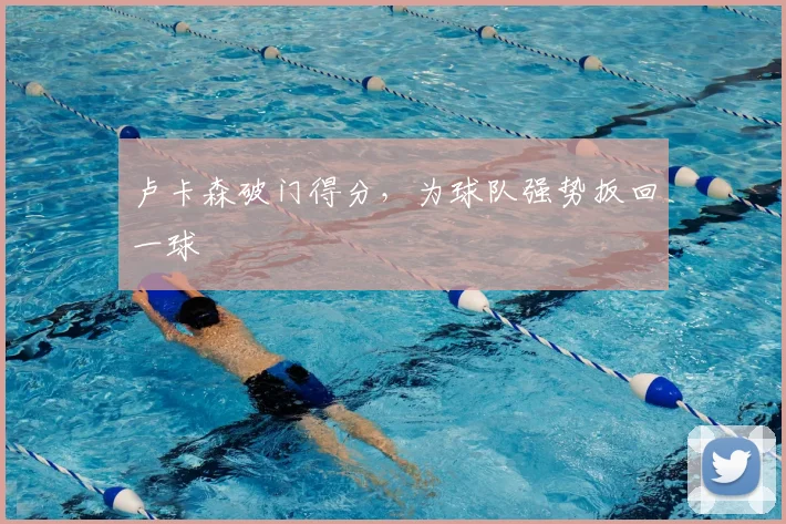 卢卡森破门得分，为球队强势扳回一球