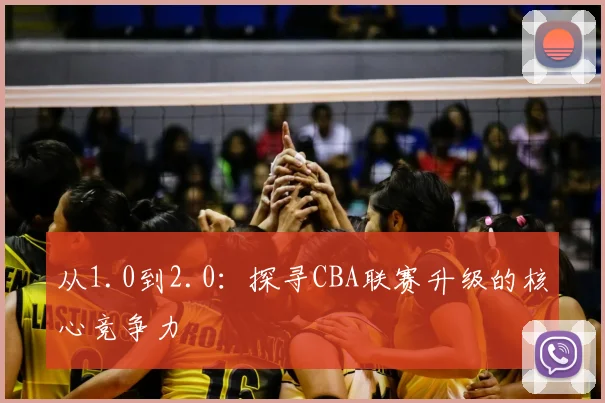 从1.0到2.0:探寻CBA联赛升级的核心竞争力
