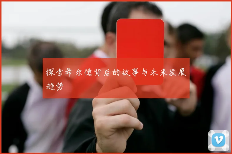 探索希尔德背后的故事与未来发展趋势