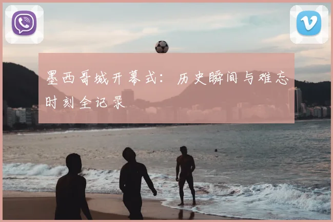 墨西哥城开幕式：历史瞬间与难忘时刻全记录