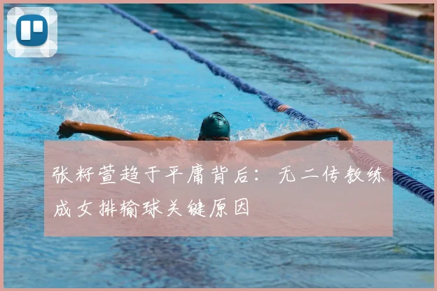 张籽萱趋于平庸背后:无二传教练成女排输球关键原因