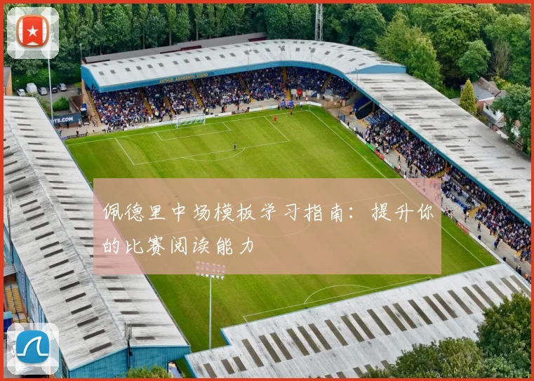 佩德里中场模板学习指南:提升你的比赛阅读能力