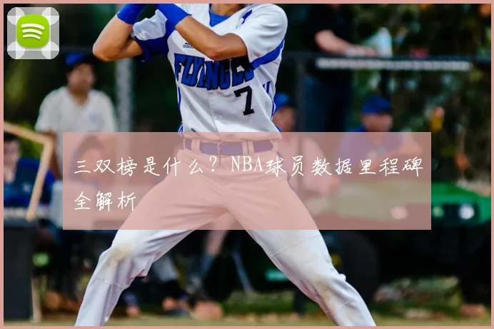 三双榜是什么?NBA球员数据里程碑全解析