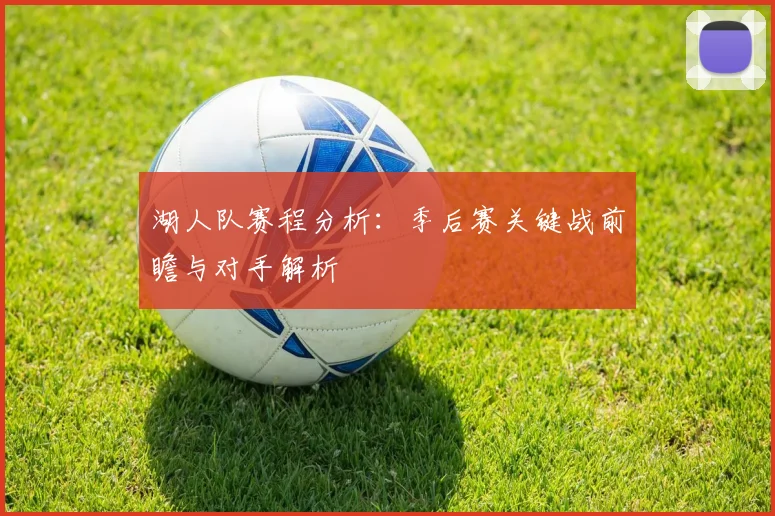 湖人队赛程分析:季后赛关键战前瞻与对手解析