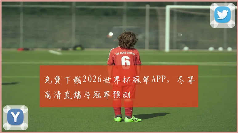 免费下载2026世界杯冠军APP,尽享高清直播与冠军预测