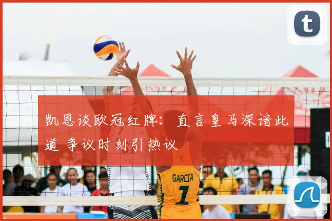 凯恩谈欧冠红牌：直言皇马深谙此道 争议时刻引热议