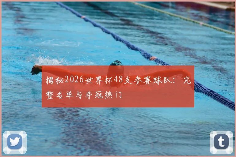 揭秘2026世界杯48支参赛球队:完整名单与夺冠热门