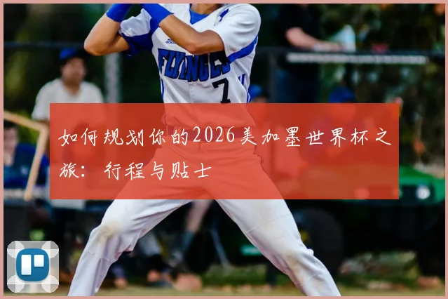 如何规划你的2026美加墨世界杯之旅：行程与贴士
