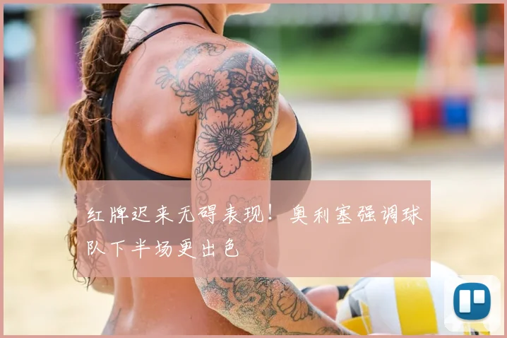 红牌迟来无碍表现！奥利塞强调球队下半场更出色
