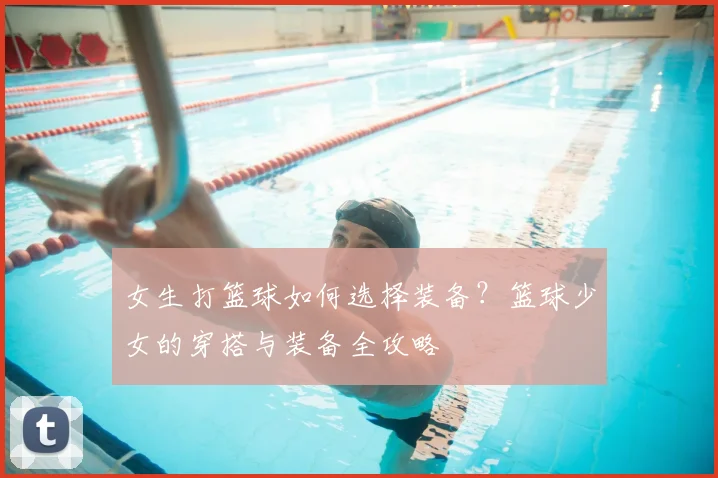 女生打篮球如何选择装备?篮球少女的穿搭与装备全攻略
