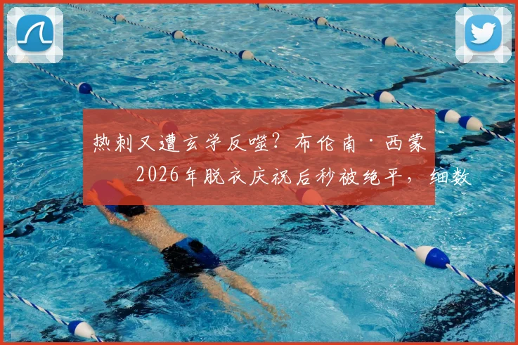 热刺又遭玄学反噬?布伦南·西蒙斯2026年脱衣庆祝后秒被绝平,细数里沙利松等球员提前庆祝翻车名场面