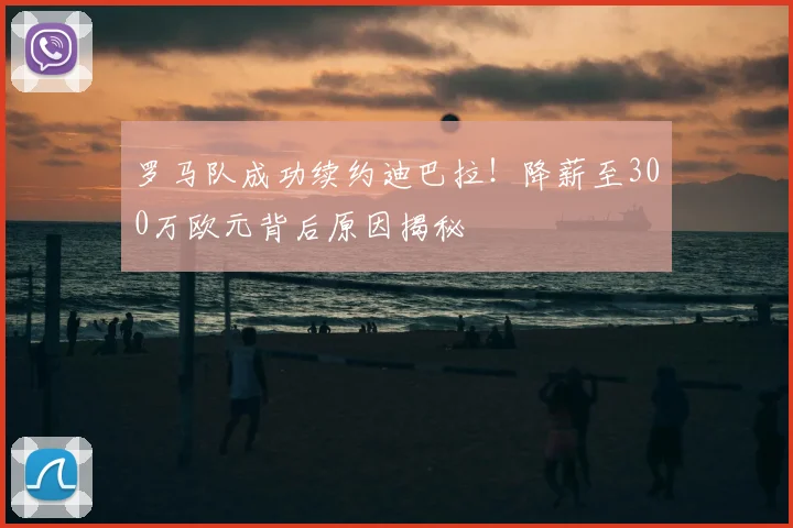 罗马队成功续约迪巴拉！降薪至300万欧元背后原因揭秘