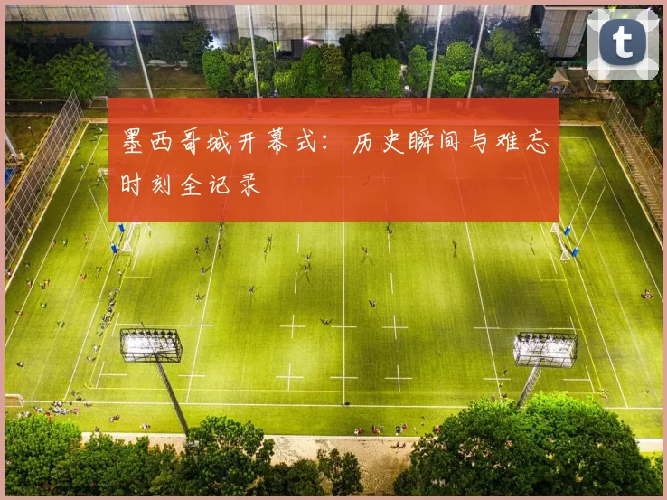 墨西哥城开幕式：历史瞬间与难忘时刻全记录