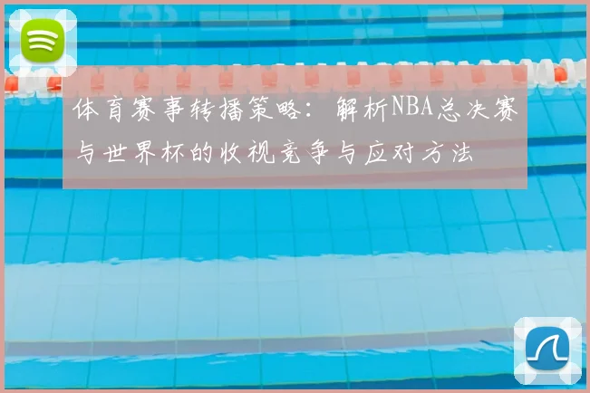 体育赛事转播策略：解析NBA总决赛与世界杯的收视竞争与应对方法