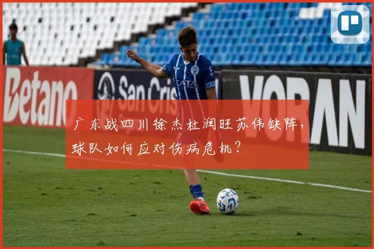 广东战四川徐杰杜润旺苏伟缺阵,球队如何应对伤病危机?