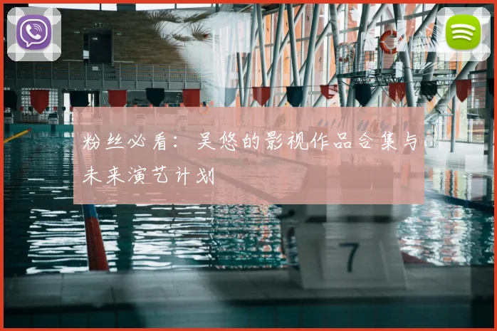 粉丝必看:吴悠的影视作品合集与未来演艺计划