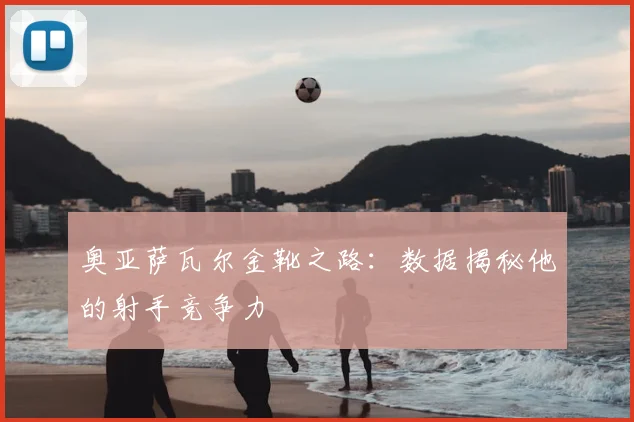 奥亚萨瓦尔金靴之路:数据揭秘他的射手竞争力